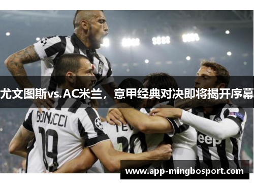 尤文图斯vs.AC米兰，意甲经典对决即将揭开序幕