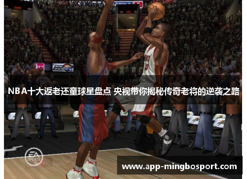 NBA十大返老还童球星盘点 央视带你揭秘传奇老将的逆袭之路