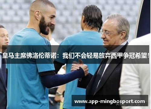 皇马主席佛洛伦蒂诺：我们不会轻易放弃西甲争冠希望！