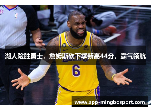 湖人险胜勇士，詹姆斯砍下季新高44分，霸气领航