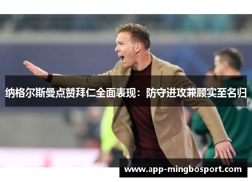 纳格尔斯曼点赞拜仁全面表现：防守进攻兼顾实至名归