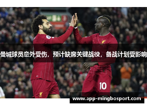 曼城球员意外受伤，预计缺席关键战役，备战计划受影响