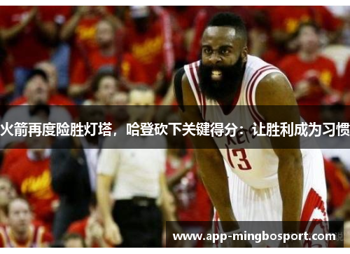 火箭再度险胜灯塔，哈登砍下关键得分：让胜利成为习惯