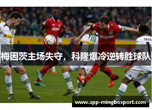 梅因茨主场失守，科隆爆冷逆转胜球队