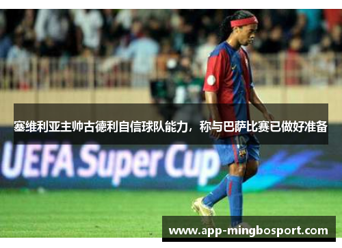 塞维利亚主帅古德利自信球队能力，称与巴萨比赛已做好准备