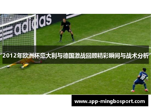 2012年欧洲杯意大利与德国激战回顾精彩瞬间与战术分析