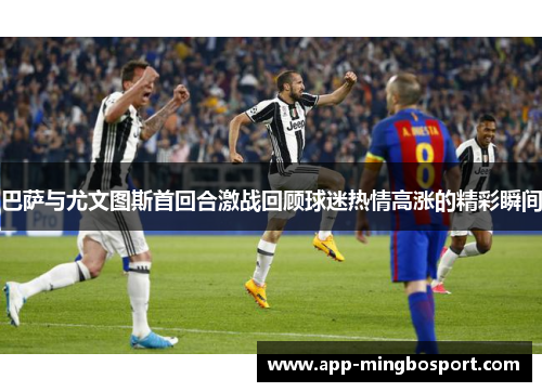 巴萨与尤文图斯首回合激战回顾球迷热情高涨的精彩瞬间