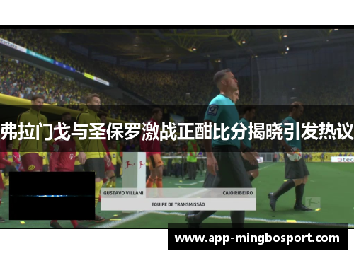 弗拉门戈与圣保罗激战正酣比分揭晓引发热议