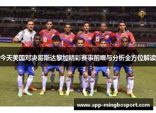 今天美国对决哥斯达黎加精彩赛事前瞻与分析全方位解读