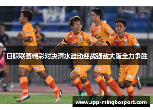 日职联赛精彩对决清水鼓动迎战强敌大阪全力争胜